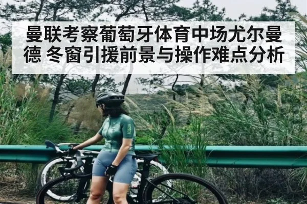 曼联考察葡萄牙体育中场尤尔曼德 冬窗引援前景与操作难点分析